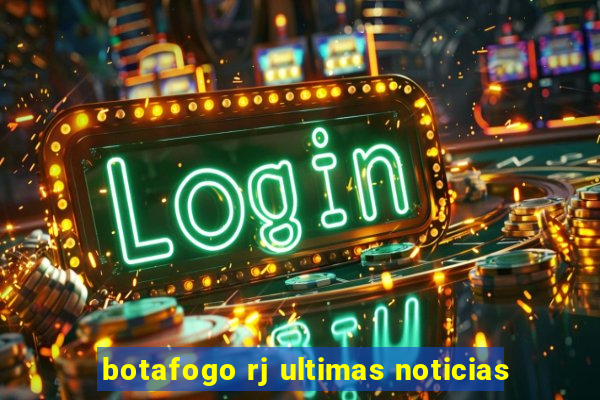 botafogo rj ultimas noticias